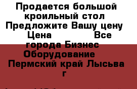 Продается большой кроильный стол. Предложите Вашу цену! › Цена ­ 15 000 - Все города Бизнес » Оборудование   . Пермский край,Лысьва г.